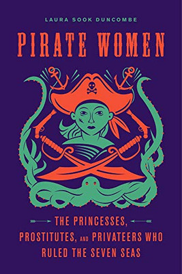 Pirate Women: The Princesses, Prostitutes, And Privateers Who Ruled The Seven Seas