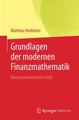 Grundlagen Der Modernen Finanzmathematik: Eine Praxisorientierte Sicht (German Edition)