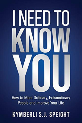 I Need To Know You: How To Meet Ordinary, Extraordinary People And Improve Your Life