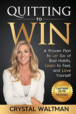 Quitting To Win: A Proven Plan To Let Go Of Bad Habits, Learn To Feel, And Love Yourself