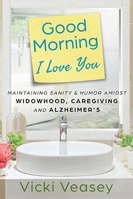 Good Morning I Love You: Maintaining Sanity & Humor Amidst Widowhood, Caregiving And Alzheimer'S - Paperback