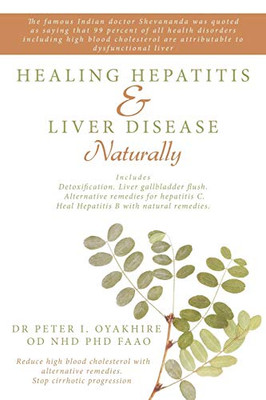 Healing Hepatitis And Liver Disease Naturally: Detoxification. Liver Gall Bladder Flush & Cleanse. Cure Hepatitis C And Hepatitis B. Lower Blood Cholesterol And Stop Cirrhosis