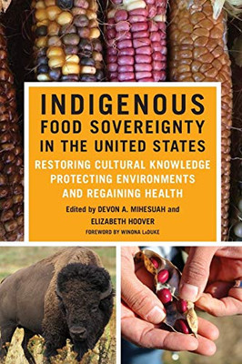 Indigenous Food Sovereignty In The United States: Restoring Cultural Knowledge, Protecting Environments, And Regaining Health (Volume 18) (New Directions In Native American Studies Series)