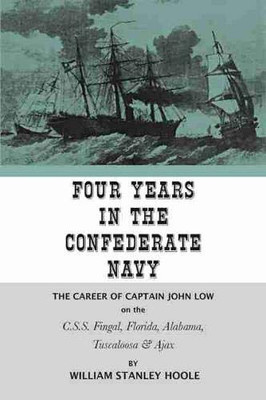 Four Years In The Confederate Navy: The Career Of Captain John Low On The C.S.S. Fingal, Florida, Alabama, Tuscaloosa, And Ajax