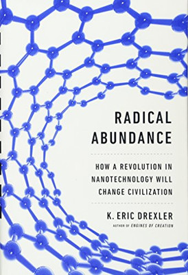 Radical Abundance: How A Revolution In Nanotechnology Will Change Civilization