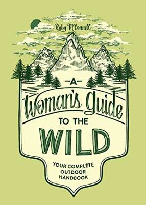 A Woman'S Guide To The Wild: Your Complete Outdoor Handbook (Books That Empower Women And Girls To Get Outdoors And Enjoy Nature)