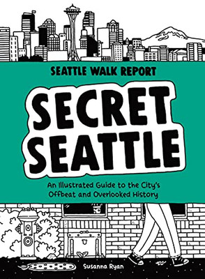 Secret Seattle (Seattle Walk Report): An Illustrated Guide To The City'S Offbeat And Overlooked History