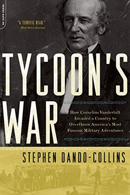 Tycoon'S War: How Cornelius Vanderbilt Invaded A Country To Overthrow America'S Most Famous Military Adventurer