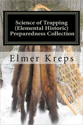 Science of Trapping ( Elemental Historic Preparedness Collection): Describes the Fur Bearing Animals, Their Nature, Habits