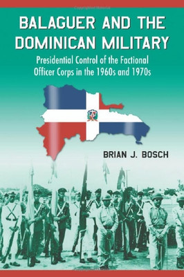 Balaguer And The Dominican Military: Presidential Control Of The Factional Officer Corps In The 1960S And 1970S