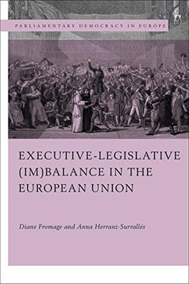 Executive-Legislative (Im)Balance In The European Union (Parliamentary Democracy In Europe)