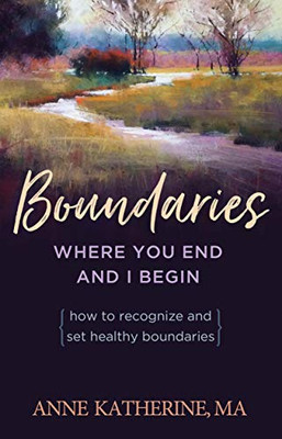 Boundaries: Where You End And I Begin? - How To Recognize And Set Healthy Boundaries