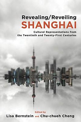 Revealing/Reveiling Shanghai: Cultural Representations From The Twentieth And Twenty-First Centuries