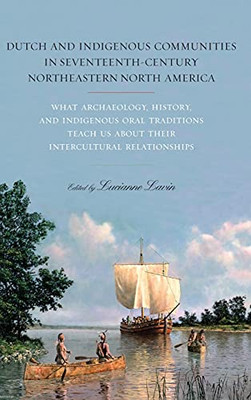 Dutch And Indigenous Communities In Seventeenth-Century Northeastern North America: What Archaeology, History, And Indigenous Oral Traditions Teach Us About Their Intercultural Relationships