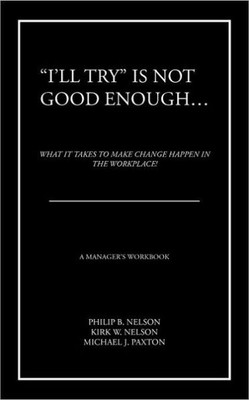 ""I'll Try"" Is Not Good Enough ...: What It Takes to Make Change Happen in the Workplace!