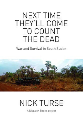 Next Time They'Ll Come To Count The Dead: War And Survival In South Sudan (Dispatch Books)