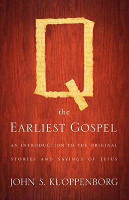Q, The Earliest Gospel: An Introduction To The Original Stories And Sayings Of Jesus