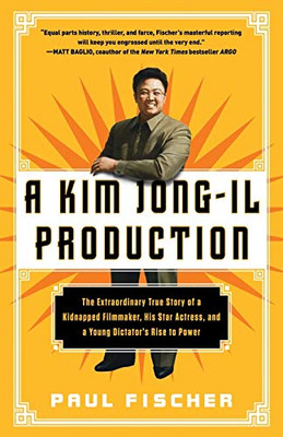 A Kim Jong-Il Production: The Extraordinary True Story Of A Kidnapped Filmmaker, His Star Actress, And A Young Dictator'S Rise To Power