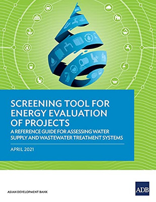 Screening Tool For Energy Evaluation Of Projects: A Reference Guide For Assessing Water Supply And Wastewater Treatment Systems