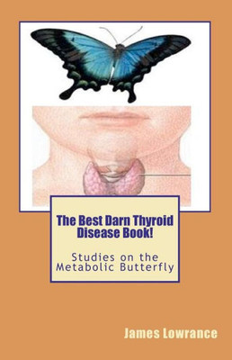 The Best Darn Thyroid Disease Book!: Studies on the Metabolic Butterfly