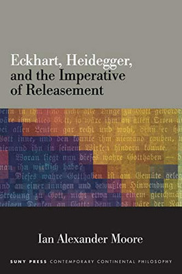 Eckhart, Heidegger, And The Imperative Of Releasement (Suny Series In Contemporary Continental Philosophy)