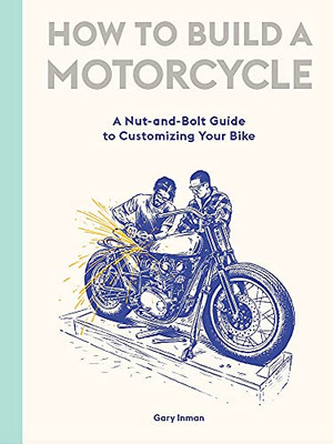 How To Build A Motorcycle: A Nut-And-Bolt Guide To Customizing Your Bike