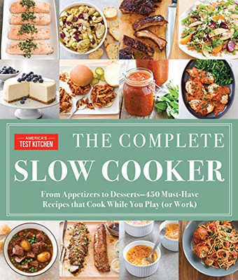 The Complete Slow Cooker: From Appetizers To Desserts - 400 Must-Have Recipes That Cook While You Play (Or Work) (The Complete Atk Cookbook Series)