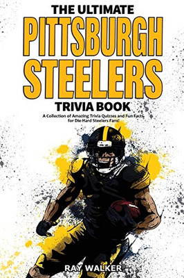 The Ultimate Pittsburgh Steelers Trivia Book: A Collection Of Amazing Trivia Quizzes And Fun Facts For Die-Hard Steelers Fans!