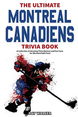 The Ultimate Montreal Canadiens Trivia Book: A Collection Of Amazing Trivia Quizzes And Fun Facts For Die-Hard Habs Fans!