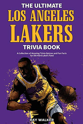 The Ultimate Los Angeles Lakers Trivia Book: A Collection Of Amazing Trivia Quizzes And Fun Facts For Die-Hard L.A. Lakers Fans!