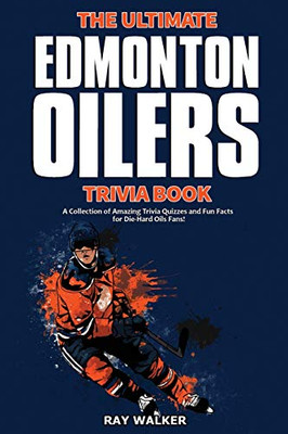 The Ultimate Edmonton Oilers Trivia Book: A Collection Of Amazing Trivia Quizzes And Fun Facts For Die-Hard Oilers Fans!