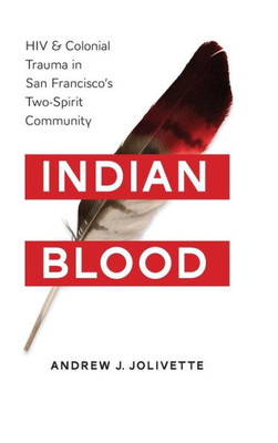 Indian Blood: Hiv And Colonial Trauma In San Francisco'S Two-Spirit Community (Indigenous Confluences)