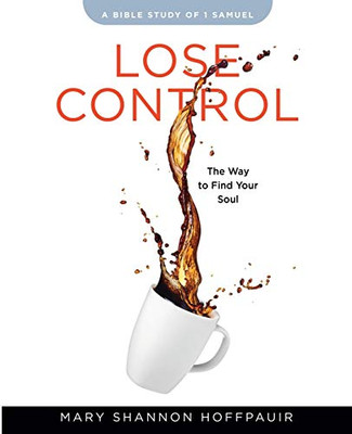 Lose Control - Women'S Bible Study Participant Workbook: The Way To Find Your Soul
