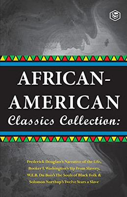 African-American Classics Collection (Slave Narratives Collections): Up From Slavery; The Souls Of Black Folk; Narrative Of The Live Of Frederik Douglass & Twelve Years A Slave