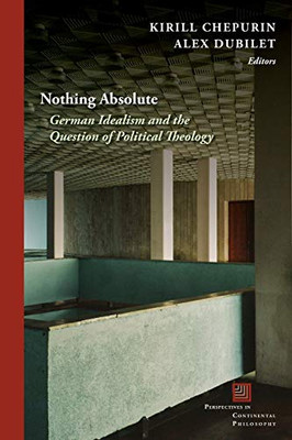 Nothing Absolute: German Idealism And The Question Of Political Theology (Perspectives In Continental Philosophy) - Paperback