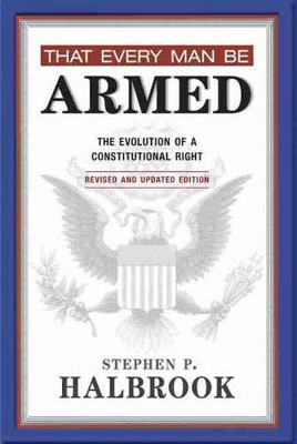 That Every Man Be Armed: The Evolution Of A Constitutional Right, Revised And Updated Edition