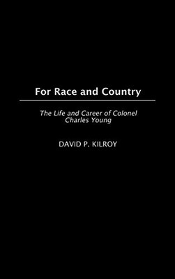 For Race And Country: The Life And Career Of Colonel Charles Young