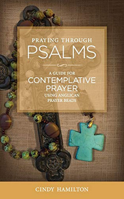 Praying Through Psalms: A Guide for Contemplative Prayer Using Anglican Prayer Beads