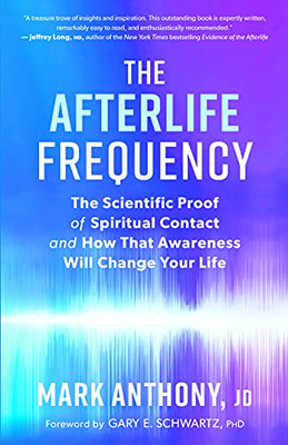 The Afterlife Frequency: The Scientific Proof Of Spiritual Contact And How That Awareness Will Change Your Life