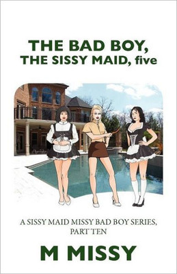 The Bad Boy, the Sissy Maid, Five: A Sissy Maid Missy Bad Boy Series, Part Ten