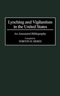 Lynching And Vigilantism In The United States: An Annotated Bibliography (Bibliographies And Indexes In American History)