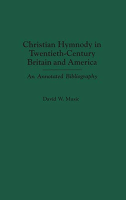 Christian Hymnody In Twentieth-Century Britain And America: An Annotated Bibliography (Bibliographies And Indexes In Religious Studies)