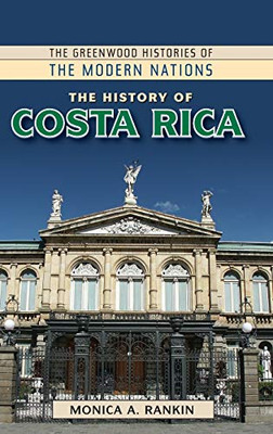 The History Of Costa Rica (The Greenwood Histories Of The Modern Nations)