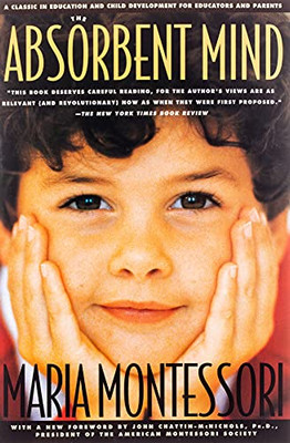 The Absorbent Mind: A Classic In Education And Child Development For Educators And Parents