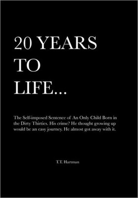 20 Years to Life... a Memoir: The Self-Imposed Sentence of an Only Child Born in the Dirty Thirties