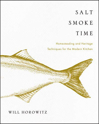 Salt Smoke Time: Homesteading And Heritage Techniques For The Modern Kitchen