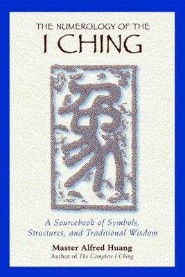 The Numerology Of The I Ching: A Sourcebook Of Symbols, Structures, And Traditional Wisdom