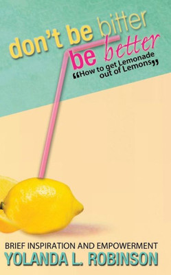 Don't Be Bitter - Be Better: How to get Lemonade out of Lemons