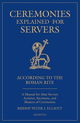 Ceremonies Explained For Servers: A Manual For Altar Servers, Acolytes, Sacristans, And Masters Of Ceremonies