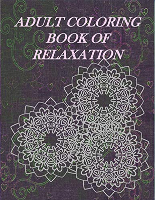 Adult Coloring Book Of Relaxation: Relax And Enjoy The Hours Of Coloring And Stress Relieving Fun Inside! 8.5X11 Book With Many Different Styles Of ... Relieve Anxieties,Stress,Worries And Enjoy!